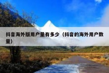 抖音海外版用户量有多少（抖音的海外用户数量）