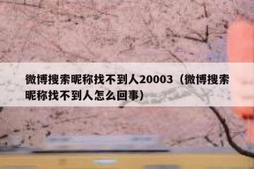 微博搜索昵称找不到人20003（微博搜索昵称找不到人怎么回事）