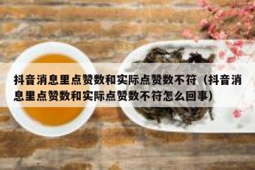 抖音消息里点赞数和实际点赞数不符（抖音消息里点赞数和实际点赞数不符怎么回事）