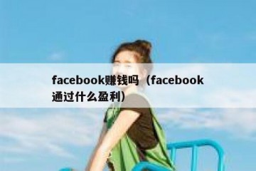 facebook赚钱吗（facebook通过什么盈利）