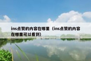 ins点赞的内容在哪里（ins点赞的内容在哪里可以看到）