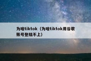 为啥tiktok（为啥tiktok用谷歌账号登陆不上）