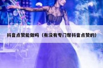 抖音点赞能做吗（有没有专门帮抖音点赞的）