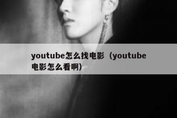 youtube怎么找电影（youtube电影怎么看啊）