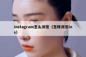 instagram怎么浏览（怎样浏览ins）