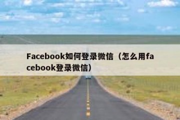 Facebook如何登录微信（怎么用facebook登录微信）