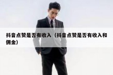 抖音点赞是否有收入（抖音点赞是否有收入和佣金）