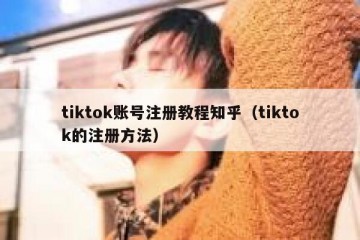tiktok账号注册教程知乎（tiktok的注册方法）