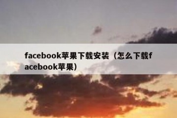 facebook苹果下载安装（怎么下载facebook苹果）