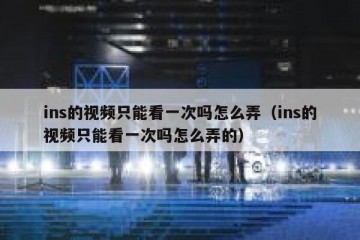 ins的视频只能看一次吗怎么弄（ins的视频只能看一次吗怎么弄的）