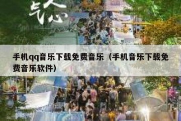 手机qq音乐下载免费音乐（手机音乐下载免费音乐软件）