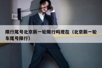 限行尾号北京新一轮限行吗现在（北京新一轮车尾号限行）