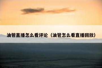 油管直播怎么看评论（油管怎么看直播回放）