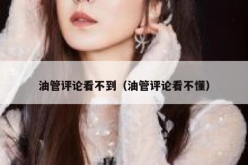 油管评论看不到（油管评论看不懂）