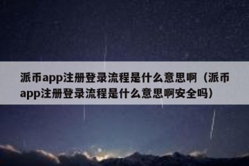 派币app注册登录流程是什么意思啊（派币app注册登录流程是什么意思啊安全吗）