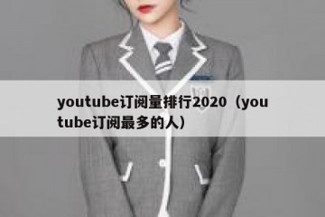 youtube订阅量排行2020（youtube订阅最多的人）
