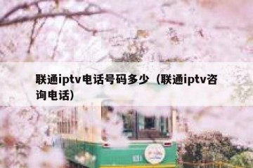 联通iptv电话号码多少（联通iptv咨询电话）