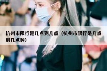 杭州市限行是几点到几点（杭州市限行是几点到几点钟）