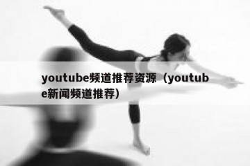 youtube频道推荐资源（youtube新闻频道推荐）