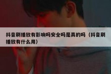抖音刷播放有影响吗安全吗是真的吗（抖音刷播放有什么用）