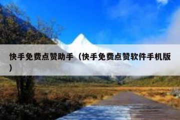 快手免费点赞助手（快手免费点赞软件手机版）