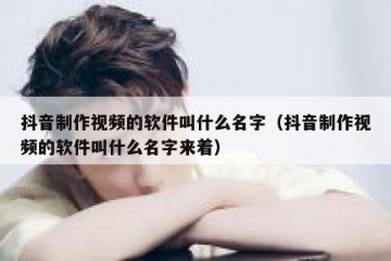 抖音制作视频的软件叫什么名字（抖音制作视频的软件叫什么名字来着）