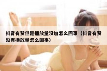 抖音有赞但是播放量没加怎么回事（抖音有赞没有播放量怎么回事）