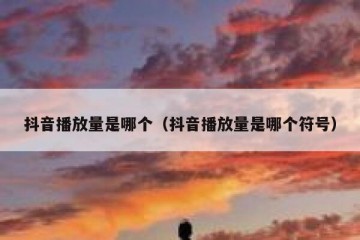 抖音播放量是哪个（抖音播放量是哪个符号）