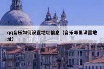 qq音乐如何设置地址信息（音乐哪里设置地址）