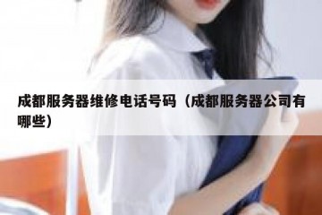 成都服务器维修电话号码（成都服务器公司有哪些）