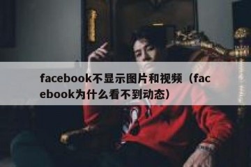 facebook不显示图片和视频（facebook为什么看不到动态）
