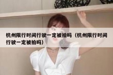 杭州限行时间行驶一定被拍吗（杭州限行时间行驶一定被拍吗）