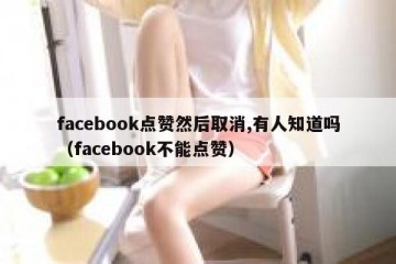facebook点赞然后取消,有人知道吗（facebook不能点赞）