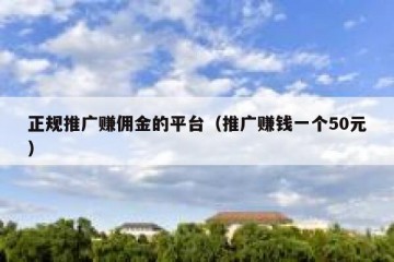 正规推广赚佣金的平台（推广赚钱一个50元）