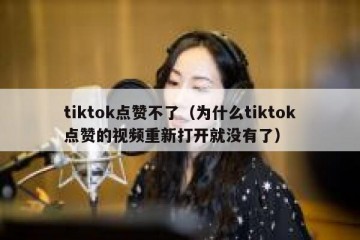 tiktok点赞不了（为什么tiktok点赞的视频重新打开就没有了）