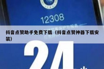 抖音点赞助手免费下载（抖音点赞神器下载安装）