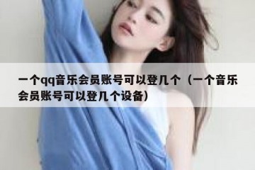 一个qq音乐会员账号可以登几个（一个音乐会员账号可以登几个设备）