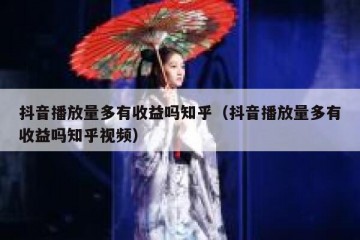 抖音播放量多有收益吗知乎（抖音播放量多有收益吗知乎视频）