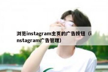 浏览instagram主页的广告按钮（instagram广告管理）