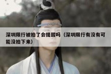 深圳限行被拍了会提醒吗（深圳限行有没有可能没拍下来）