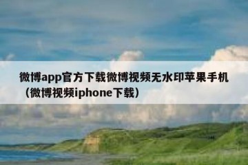 微博app官方下载微博视频无水印苹果手机（微博视频iphone下载）