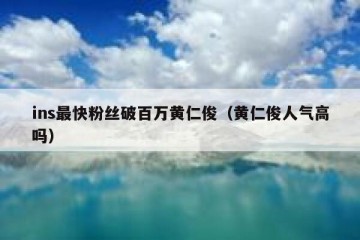 ins最快粉丝破百万黄仁俊（黄仁俊人气高吗）