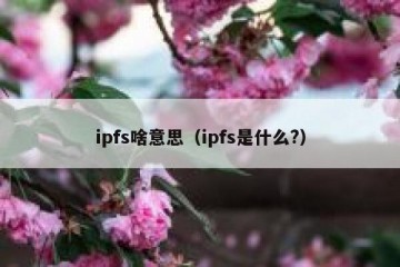 ipfs啥意思（ipfs是什么?）