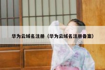 华为云域名注册（华为云域名注册备案）