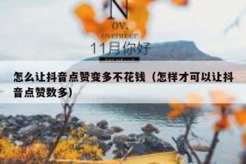 怎么让抖音点赞变多不花钱（怎样才可以让抖音点赞数多）