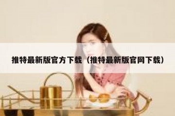 推特最新版官方下载（推特最新版官网下载）