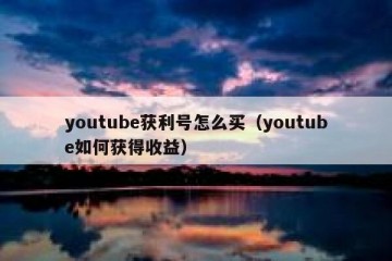 youtube获利号怎么买（youtube如何获得收益）