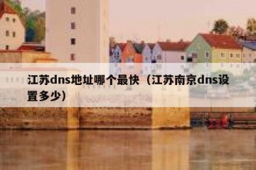 江苏dns地址哪个最快（江苏南京dns设置多少）