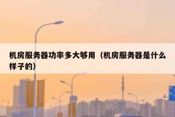 机房服务器功率多大够用（机房服务器是什么样子的）