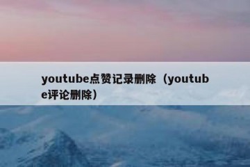 youtube点赞记录删除（youtube评论删除）